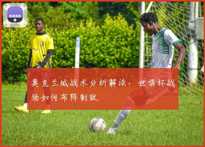 奥克兰城战术分析解读，世俱杯战场如何布阵制敌