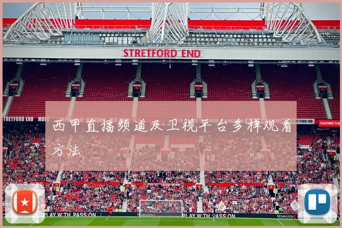 西甲直播频道及卫视平台多样观看方法