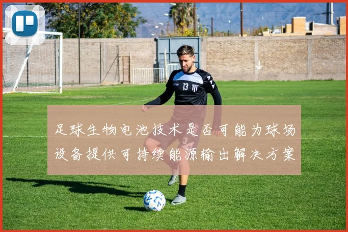 足球生物电池技术是否可能为球场设备提供可持续能源输出解决方案