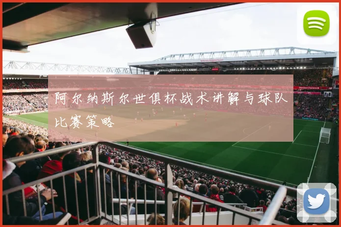 阿尔纳斯尔世俱杯战术讲解与球队比赛策略
