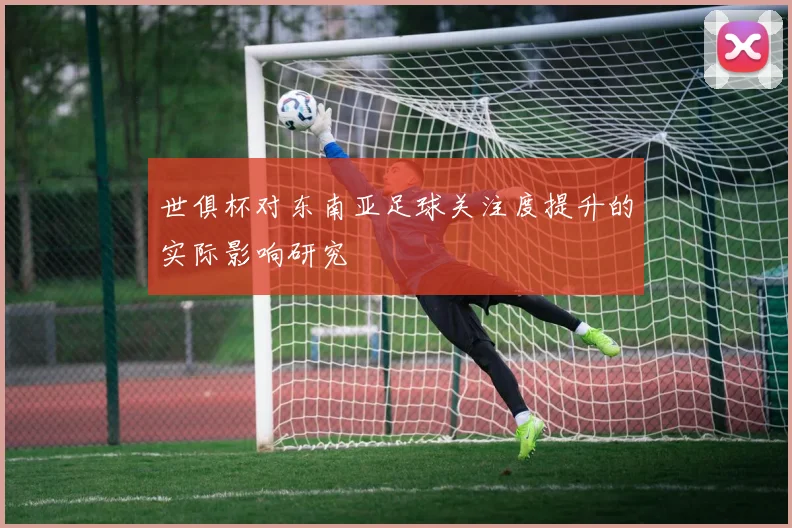 世俱杯对东南亚足球关注度提升的实际影响研究