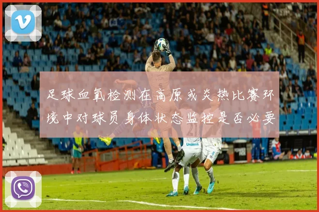 足球血氧检测在高原或炎热比赛环境中对球员身体状态监控是否必要