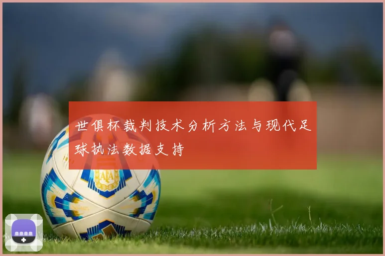 世俱杯裁判技术分析方法与现代足球执法数据支持