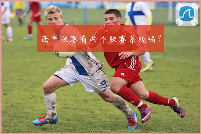 西甲联赛有两个联赛系统吗？