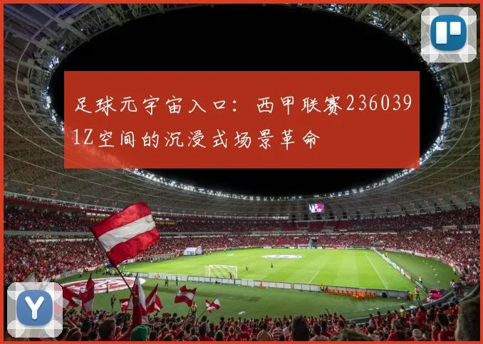 足球元宇宙入口：西甲联赛2360391Z空间的沉浸式场景革命