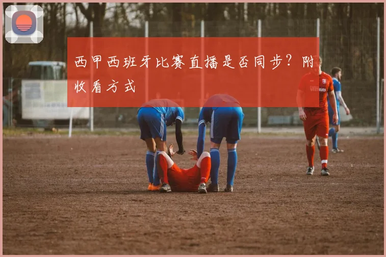 西甲西班牙比赛直播是否同步？附收看方式