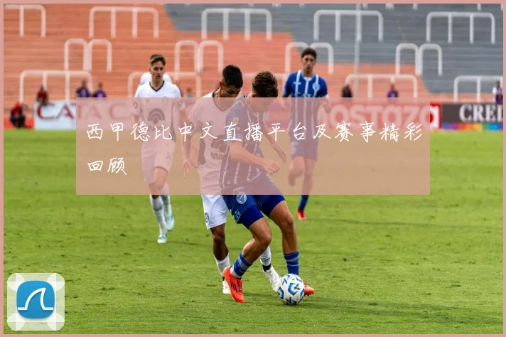 西甲德比中文直播平台及赛事精彩回顾