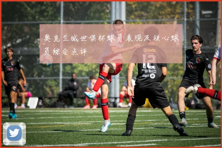 奥克兰城世俱杯球员表现及核心球员综合点评