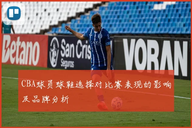 CBA球员球鞋选择对比赛表现的影响及品牌分析